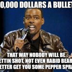 Chris Rock | 10,000 DOLLARS A BULLET. THAT WAY NOBODY WILL BE GETTIN SHOT, NOT EVEN RABID BEARS.  BETTER GET YOU SOME PEPPER SPRAY. | image tagged in chris rock | made w/ Imgflip meme maker