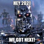 Skynet is here | HEY 2021; WE GOT NEXT! | image tagged in skynet is here | made w/ Imgflip meme maker