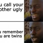 wait a minute... | You call your brother ugly; You remember you are twins | image tagged in happy sad | made w/ Imgflip meme maker