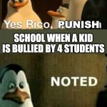 Noted | SCHOOL WHEN THEY FIND YOUR HAIRSTYLE WEIRD; PUNISH; SCHOOL WHEN A KID IS BULLIED BY 4 STUDENTS | image tagged in noted,school | made w/ Imgflip meme maker
