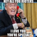 I'm the president | HEY ALL YOU RIOTERS; I LOVE YOU. YOU'RE SPECIAL | image tagged in i'm the president | made w/ Imgflip meme maker
