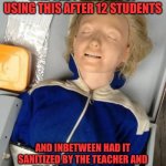 cprdummy | NONE OF YOU NOWADAYS HAD THE PLEASURE OF USING THIS AFTER 12 STUDENTS; AND INBETWEEN HAD IT SANITIZED BY THE TEACHER AND FELT COLD, WET, CLAMMY LATEX ON YOUR MOUTH, AND IT SHOWS | image tagged in cprdummy | made w/ Imgflip meme maker