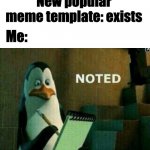 Noted. | New popular meme template: exists; Me: | image tagged in noted | made w/ Imgflip meme maker