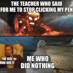 Zhdun sitting casually while te-ka is approaching | THE TEACHER WHO SAID FOR ME TO STOP CLICKING MY PEN; ME WHO DID NOTHING; THE KID WHO DID IT | image tagged in zhdun sitting casually while te-ka is approaching | made w/ Imgflip meme maker