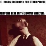 Scared Wallace | ME: *HOLDS DOOR OPEN FOR OTHER PEOPLE*; EVERYONE ELSE IN THE BOMB SHELTER: | image tagged in scared wallace | made w/ Imgflip meme maker