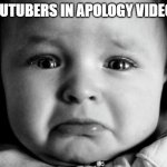Youtuber apology be like | YOUTUBERS IN APOLOGY VIDEOS | image tagged in memes,sad baby | made w/ Imgflip meme maker