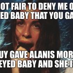 Alanis Morissette is angry that a guy gave her a cross eyed baby | IT'S NOT FAIR TO DENY ME OF THE CROSS EYED BABY THAT YOU GAVE TO ME; SOME GUY GAVE ALANIS MORISSETTE A CROSS EYED BABY AND SHE IS PISSED! | image tagged in alanis,morissette,funny,meme,memes | made w/ Imgflip meme maker