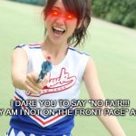 Made this a long time ago | I DARE YOU TO SAY "NO FAIR!!! WHY AM I NOT ON THE FRONT PAGE" AGAIN | image tagged in memes,yuko with gun | made w/ Imgflip meme maker