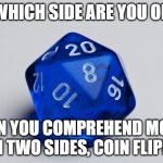 Dice 20 | "WHICH SIDE ARE YOU ON"; CAN YOU COMPREHEND MORE THAN TWO SIDES, COIN FLIPPER? | image tagged in dice 20 | made w/ Imgflip meme maker