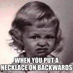 ugh | WHEN YOU PUT A NECKLACE ON BACKWARDS | image tagged in ugh | made w/ Imgflip meme maker