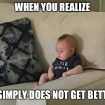 Baby | WHEN YOU REALIZE; IT SIMPLY DOES NOT GET BETTER | image tagged in baby | made w/ Imgflip meme maker