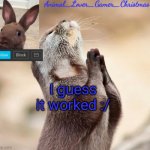 Weird | I guess it worked :/ | image tagged in i_love_animals3 announcement template | made w/ Imgflip meme maker