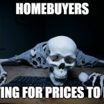 Homebuyers | HOMEBUYERS; WAITING FOR PRICES TO DROP | image tagged in skeleton on computer | made w/ Imgflip meme maker