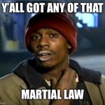 you got anymore | Y’ALL GOT ANY OF THAT; MARTIAL LAW | image tagged in you got anymore | made w/ Imgflip meme maker