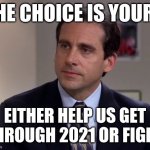 michael Scott | THE CHOICE IS YOURS; EITHER HELP US GET THROUGH 2021 OR FIGHT | image tagged in michael scott,memes,savage memes,2021 sucks,2021,fight | made w/ Imgflip meme maker