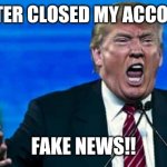 Trump mad | TWITTER CLOSED MY ACCOUNT... FAKE NEWS!! | image tagged in trump mad | made w/ Imgflip meme maker