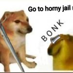 Go to horny jail rightly *BONK*