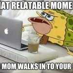 SpongeGar Computer | THAT RELATABLE MOMENT WHEN MOM WALKS IN TO YOUR ROOM | image tagged in spongegar computer | made w/ Imgflip meme maker