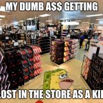 spongegar shopping | MY DUMB A$$ GETTING; LOST IN THE STORE AS A KID | image tagged in spongegar shopping | made w/ Imgflip meme maker