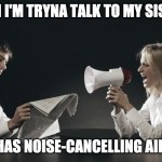 Not listening | WHEN I'M TRYNA TALK TO MY SISTER... BUT SHE HAS NOISE-CANCELLING AIRPODS IN! | image tagged in not listening | made w/ Imgflip meme maker