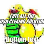 When the | I ATE ALL THE DISH CLEAING SOLUTION; Bottom text | image tagged in fat chungus | made w/ Imgflip meme maker