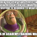 Years of academy training wasted | WHEN YOU SPENT YEARS PERFECTING FACIAL RECOGNITION SOFTWARE, BUT NOW EVERYONE IS REQUIRED TO WEAR A MASK | image tagged in years of academy training wasted | made w/ Imgflip meme maker