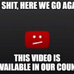 ah shit, here we go again | AH SHIT, HERE WE GO AGAIN; THIS VIDEO IS UNAVAILABLE IN OUR COUNTRY | image tagged in no video available | made w/ Imgflip meme maker