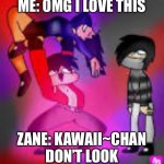 Aphmau | ME: OMG I LOVE THIS; ZANE: KAWAII~CHAN DON’T LOOK | image tagged in aphmau | made w/ Imgflip meme maker