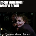 hah | *in argument with mom*
mom: SON OF A BITCH
me: | image tagged in very poor choice of words,memes | made w/ Imgflip meme maker