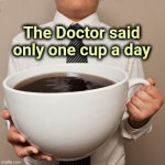 To your health | The Doctor said only one cup a day | image tagged in coffee cup,toast,modern problems require modern solutions,jump in,swim | made w/ Imgflip meme maker
