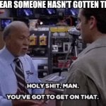 It's your money and you need it now! | WHEN YOU HEAR SOMEONE HASN'T GOTTEN THE STIMULUS | image tagged in get on that,stimulus | made w/ Imgflip meme maker