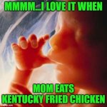 It's finger lickin' good!!! | MMMM...I LOVE IT WHEN MOM EATS KENTUCKY FRIED CHICKEN | image tagged in fetus,memes,finger licking good,kfc,funny | made w/ Imgflip meme maker