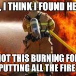 Firefighter | YO, I THINK I FOUND HELL! NO, NOT THIS BURNING FOREST, BUT PUTTING ALL THE FIRE OUT! | image tagged in firefighter,puns,ifunny | made w/ Imgflip meme maker