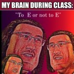 E | NOBODY:; MY BRAIN DURING CLASS: | image tagged in to e or not to e,memes,fun,lord marquad | made w/ Imgflip meme maker