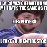 I’ll take your entire stock | WHEN EA COMES OUT WITH ANOTHER FIFA GAME THAT’S THE SAME AS THE LAST; FIFA PLAYERS; I’LL TAKE YOUR ENTIRE STOCK | image tagged in i ll take your entire stock | made w/ Imgflip meme maker