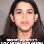When saying "I'm Puerto Rican" does not excuse you being racist or keep you out of jail | WHEN SAYING "I'M PUERTO RICAN" DOES NOT EXCUSE YOU BEING RACIST OR KEEP YOU OUT OF JAIL | image tagged in soho karen mug shot,soho karen,mugshot,funny,racist,puerto rico | made w/ Imgflip meme maker