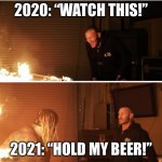 2020 vs 2021 | 2020: “WATCH THIS!”; 2021: “HOLD MY BEER!” | image tagged in 2020 vs 2021 | made w/ Imgflip meme maker