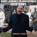 Nobody Cares ! | DISNEY: LAUNCHES THE HIGH REPUBLIC; EVERYBODY: | image tagged in nobody cares | made w/ Imgflip meme maker