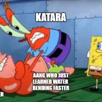 Mr Crabs choking Patrick | KATARA; AANG WHO JUST
LEARNED WATER 
BENDING FASTER
THAN HER                                                                                                    SOKKA | image tagged in mr crabs choking patrick | made w/ Imgflip meme maker