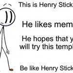 Be like Henry | This is Henry Stickmin; He likes memes; He hopes that you will try this template; Be like Henry Stickmin | image tagged in be like henry stickmin | made w/ Imgflip meme maker
