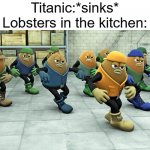 Me and the Lobsters | Titanic:*sinks*
Lobsters in the kitchen: | image tagged in dancing beans,titanic | made w/ Imgflip meme maker
