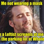 I don't know. Seems funny. | Me not wearing a mask; while a Leftist screams at me from across the parking lot at Wholefoods. | image tagged in nicolas cage conair,funny | made w/ Imgflip meme maker