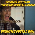 Please do at least check it out | BROOKLYN 99 STREAM LINK IN THE COMMENTS BELOW! UNLIMITED POSTS A DAY! | image tagged in brooklyn 99,brooklyn nine nine,b99,jake,jake peralta | made w/ Imgflip meme maker