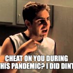 happy birthday to the sopranos | CHEAT ON YOU DURING THIS PANDEMIC? I DID DINT! | image tagged in i did dint | made w/ Imgflip meme maker