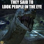 Basilisk | THEY SAID TO LOOK PEOPLE IN THE EYE | image tagged in basilisk | made w/ Imgflip meme maker