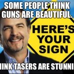 Here's Your Sign, with a sign | SOME PEOPLE THINK GUNS ARE BEAUTIFUL. I THINK TASERS ARE STUNNING. | image tagged in here's your sign with a sign | made w/ Imgflip meme maker