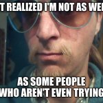 Weirdly self-aware hipster | JUST REALIZED I'M NOT AS WEIRD; AS SOME PEOPLE WHO AREN'T EVEN TRYING | image tagged in weirdly self-aware hipster | made w/ Imgflip meme maker