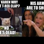 Smudge and Karen | HIS ARMS ARE TO SHORT. HEY KAREN WHY CAN'T T-REX CLAP? NO HE'S DEAD! | image tagged in reverse cat at dinner table | made w/ Imgflip meme maker
