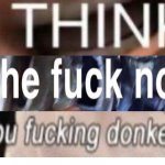 I think the fuck not you fucking donkey
