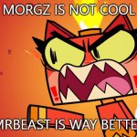 Unikitty Rage | MORGZ IS NOT COOL; MRBEAST IS WAY BETTER | image tagged in unikitty rage,morgz,mrbeast | made w/ Imgflip meme maker